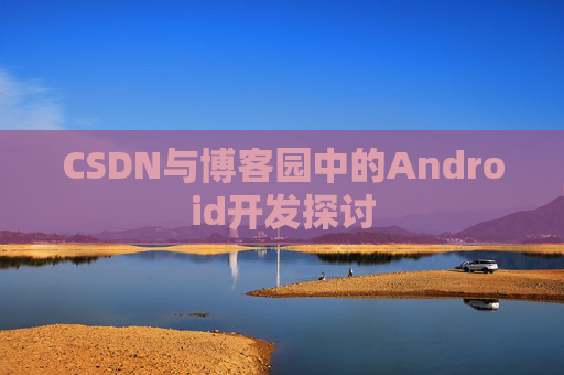 CSDN与博客园中的Android开发探讨